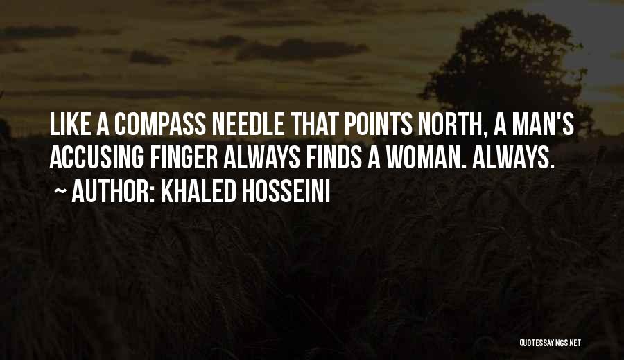 Khaled Hosseini Quotes: Like A Compass Needle That Points North, A Man's Accusing Finger Always Finds A Woman. Always.