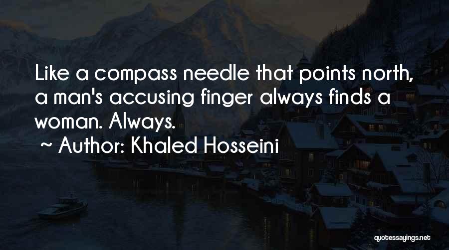 Khaled Hosseini Quotes: Like A Compass Needle That Points North, A Man's Accusing Finger Always Finds A Woman. Always.