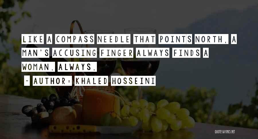 Khaled Hosseini Quotes: Like A Compass Needle That Points North, A Man's Accusing Finger Always Finds A Woman. Always.