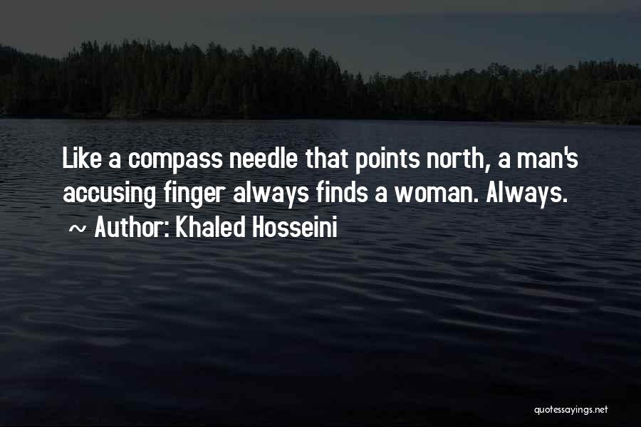 Khaled Hosseini Quotes: Like A Compass Needle That Points North, A Man's Accusing Finger Always Finds A Woman. Always.