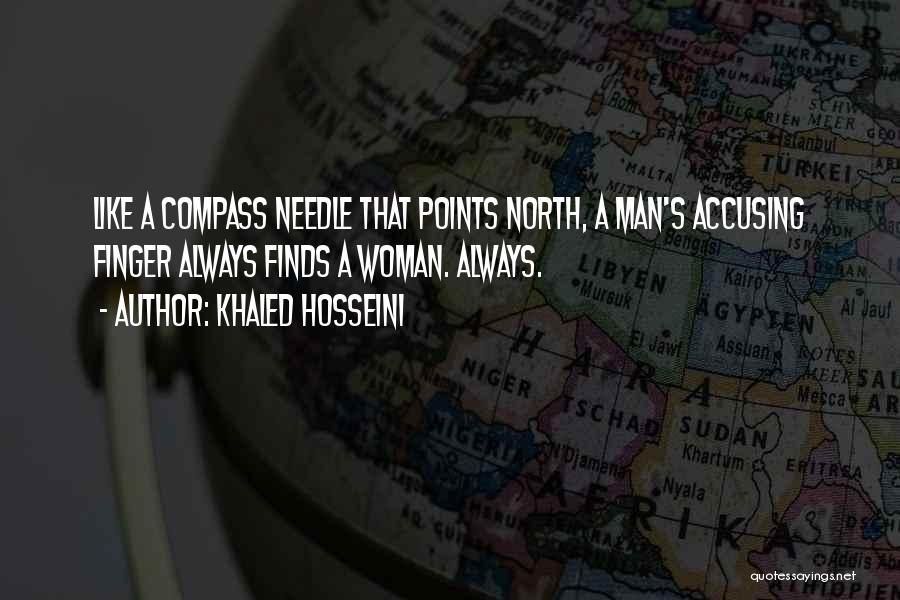 Khaled Hosseini Quotes: Like A Compass Needle That Points North, A Man's Accusing Finger Always Finds A Woman. Always.