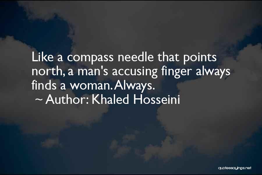 Khaled Hosseini Quotes: Like A Compass Needle That Points North, A Man's Accusing Finger Always Finds A Woman. Always.