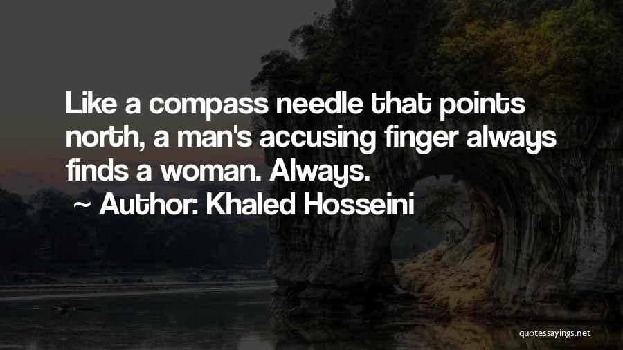 Khaled Hosseini Quotes: Like A Compass Needle That Points North, A Man's Accusing Finger Always Finds A Woman. Always.