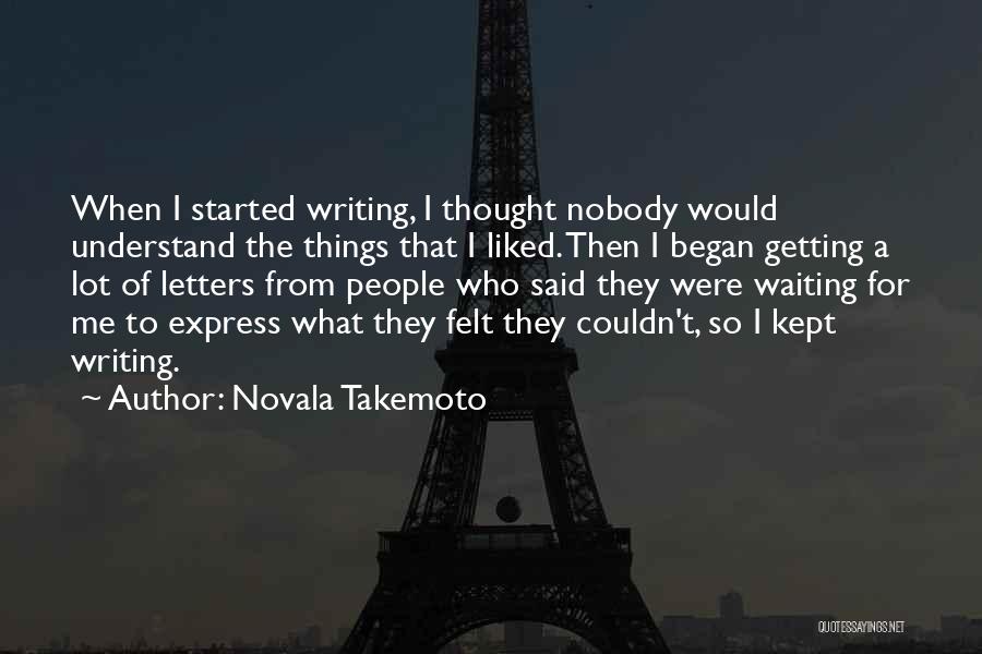 Novala Takemoto Quotes: When I Started Writing, I Thought Nobody Would Understand The Things That I Liked. Then I Began Getting A Lot