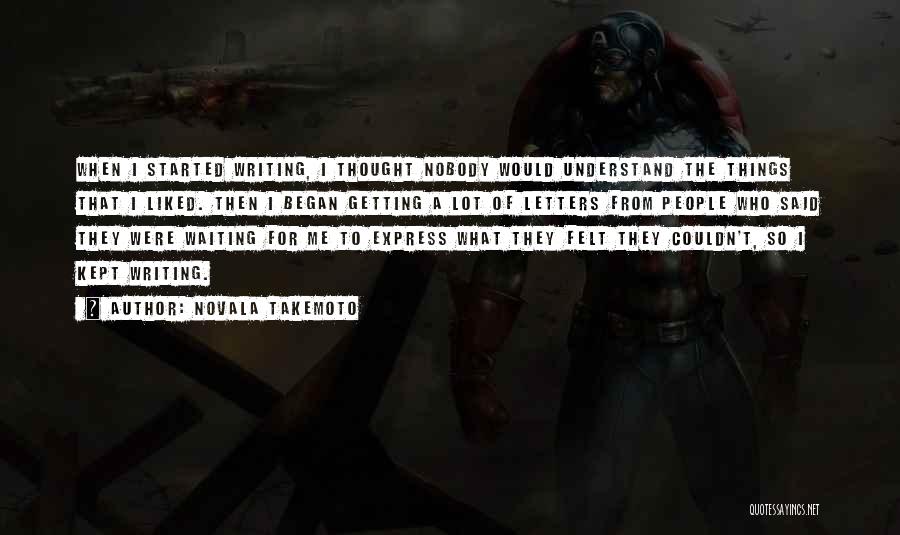 Novala Takemoto Quotes: When I Started Writing, I Thought Nobody Would Understand The Things That I Liked. Then I Began Getting A Lot