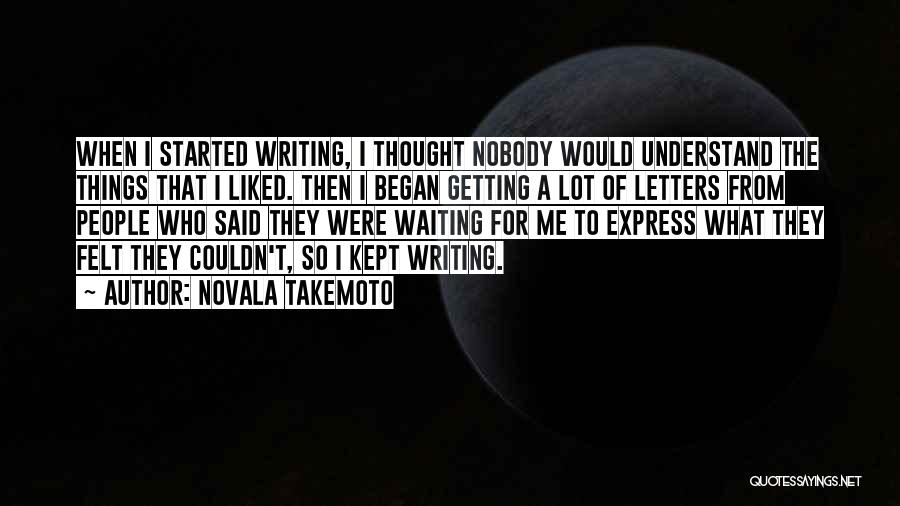 Novala Takemoto Quotes: When I Started Writing, I Thought Nobody Would Understand The Things That I Liked. Then I Began Getting A Lot