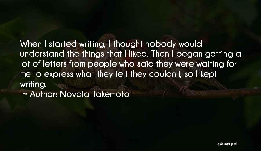 Novala Takemoto Quotes: When I Started Writing, I Thought Nobody Would Understand The Things That I Liked. Then I Began Getting A Lot