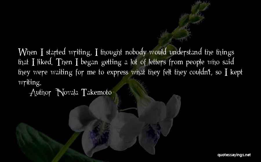 Novala Takemoto Quotes: When I Started Writing, I Thought Nobody Would Understand The Things That I Liked. Then I Began Getting A Lot