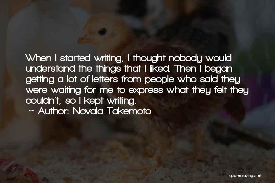 Novala Takemoto Quotes: When I Started Writing, I Thought Nobody Would Understand The Things That I Liked. Then I Began Getting A Lot