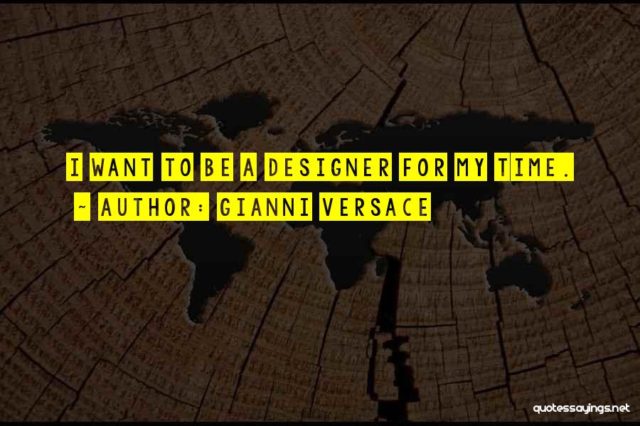 Gianni Versace Quotes: I Want To Be A Designer For My Time.