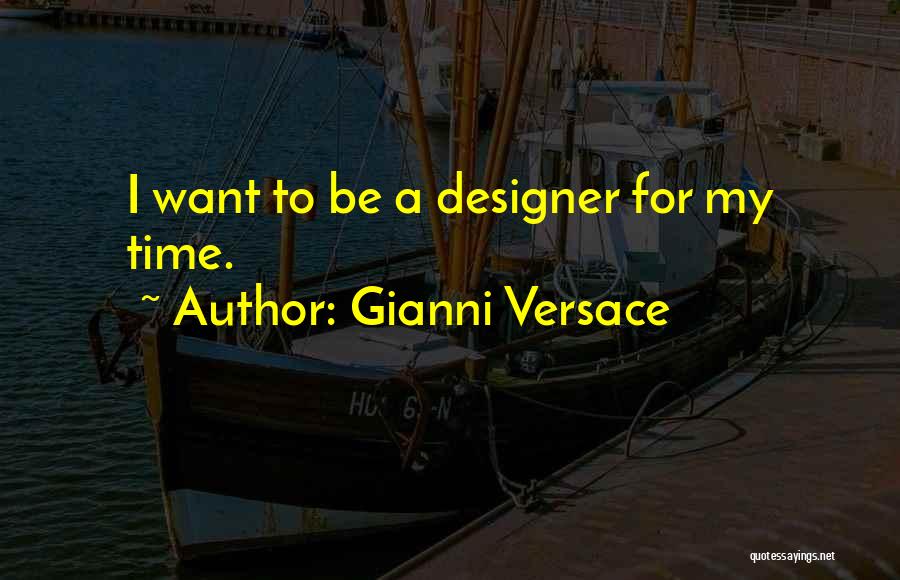 Gianni Versace Quotes: I Want To Be A Designer For My Time.