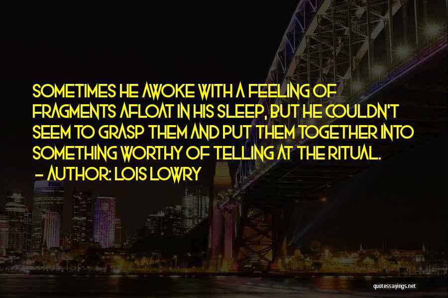 Lois Lowry Quotes: Sometimes He Awoke With A Feeling Of Fragments Afloat In His Sleep, But He Couldn't Seem To Grasp Them And