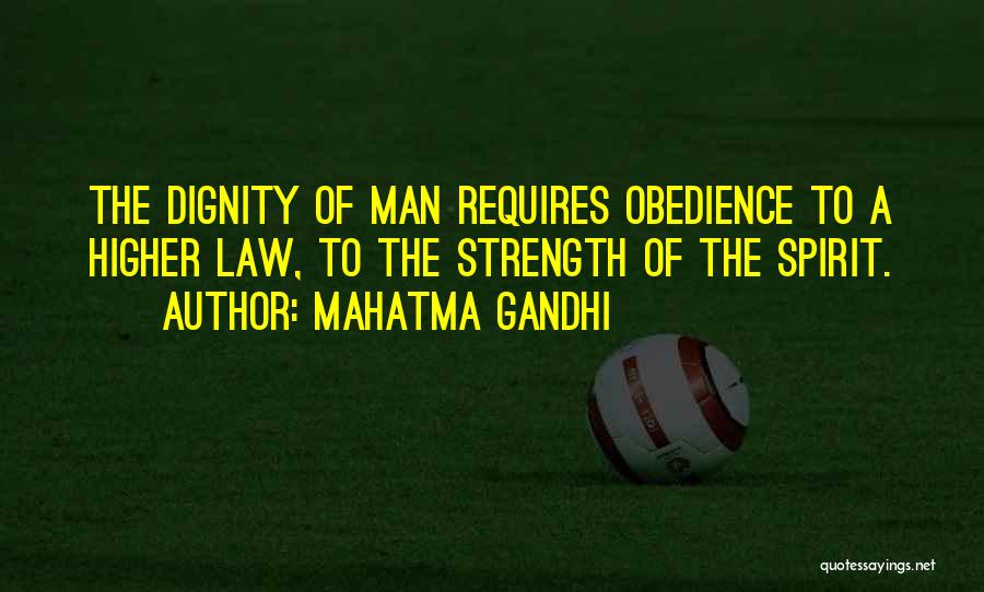 Mahatma Gandhi Quotes: The Dignity Of Man Requires Obedience To A Higher Law, To The Strength Of The Spirit.