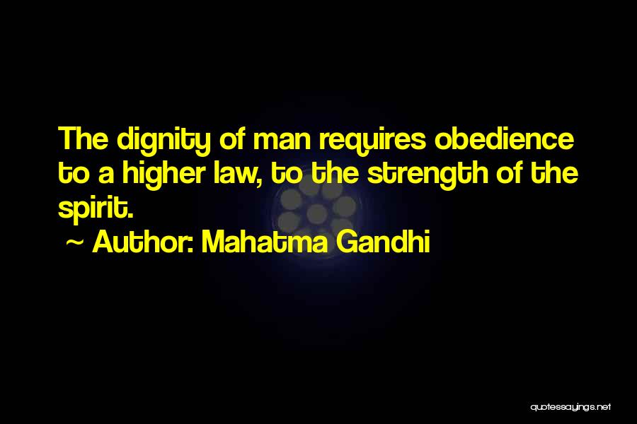 Mahatma Gandhi Quotes: The Dignity Of Man Requires Obedience To A Higher Law, To The Strength Of The Spirit.