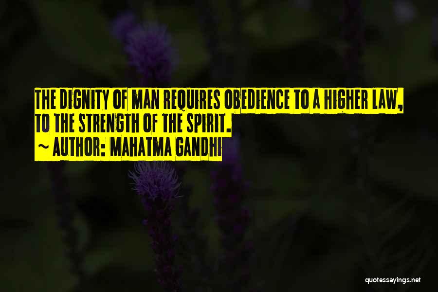 Mahatma Gandhi Quotes: The Dignity Of Man Requires Obedience To A Higher Law, To The Strength Of The Spirit.
