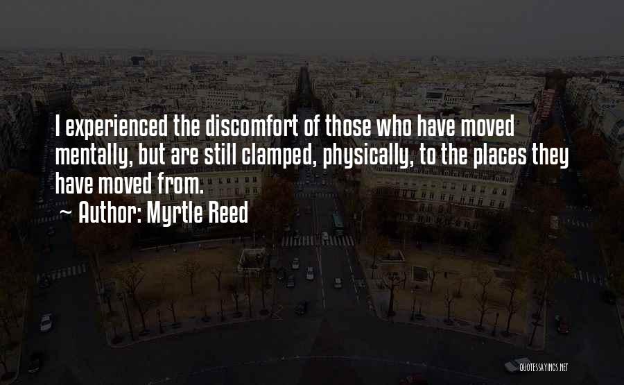 Myrtle Reed Quotes: I Experienced The Discomfort Of Those Who Have Moved Mentally, But Are Still Clamped, Physically, To The Places They Have