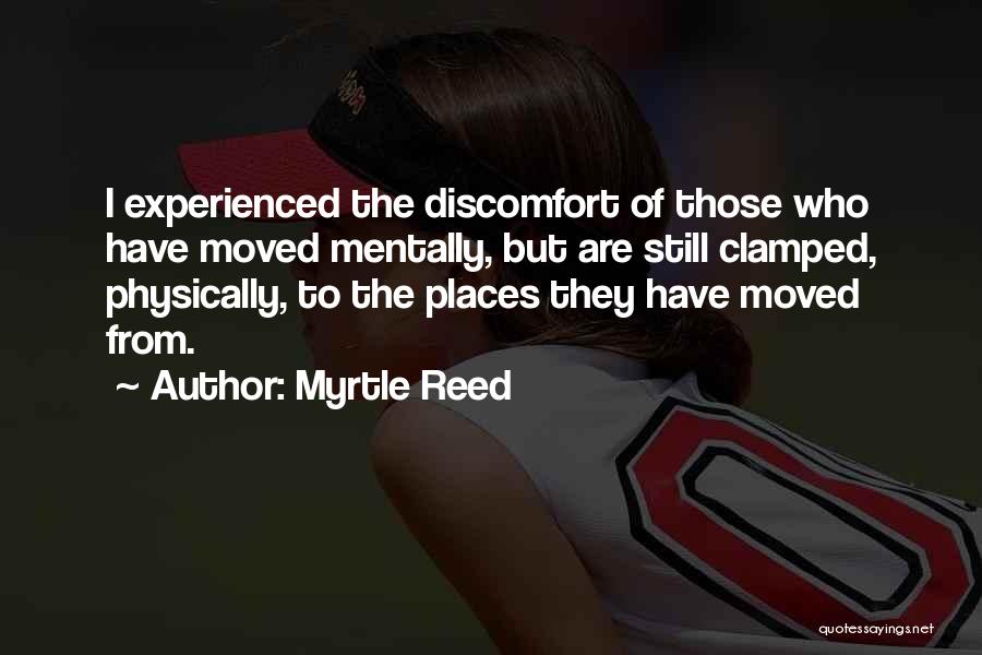 Myrtle Reed Quotes: I Experienced The Discomfort Of Those Who Have Moved Mentally, But Are Still Clamped, Physically, To The Places They Have