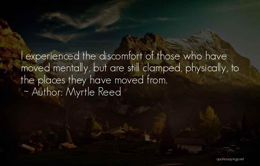 Myrtle Reed Quotes: I Experienced The Discomfort Of Those Who Have Moved Mentally, But Are Still Clamped, Physically, To The Places They Have