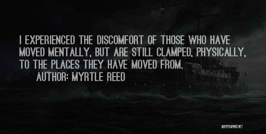 Myrtle Reed Quotes: I Experienced The Discomfort Of Those Who Have Moved Mentally, But Are Still Clamped, Physically, To The Places They Have
