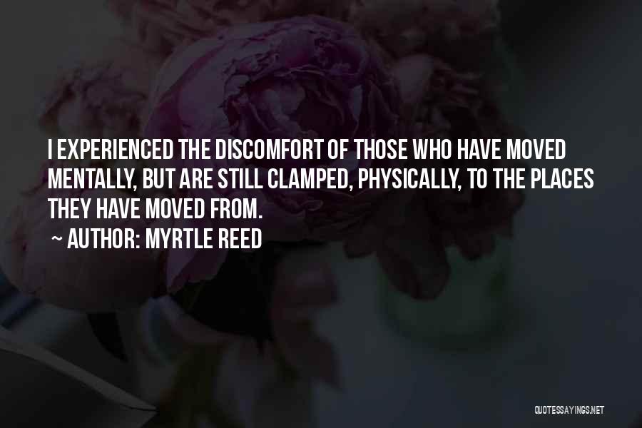 Myrtle Reed Quotes: I Experienced The Discomfort Of Those Who Have Moved Mentally, But Are Still Clamped, Physically, To The Places They Have