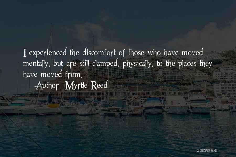 Myrtle Reed Quotes: I Experienced The Discomfort Of Those Who Have Moved Mentally, But Are Still Clamped, Physically, To The Places They Have