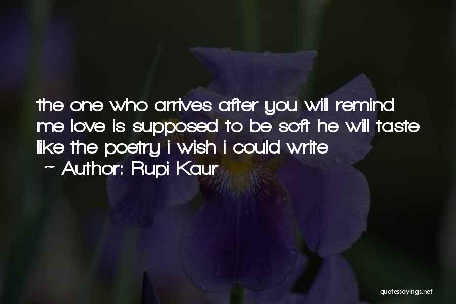 Rupi Kaur Quotes: The One Who Arrives After You Will Remind Me Love Is Supposed To Be Soft He Will Taste Like The