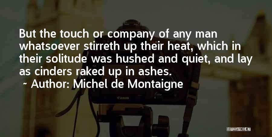 Michel De Montaigne Quotes: But The Touch Or Company Of Any Man Whatsoever Stirreth Up Their Heat, Which In Their Solitude Was Hushed And