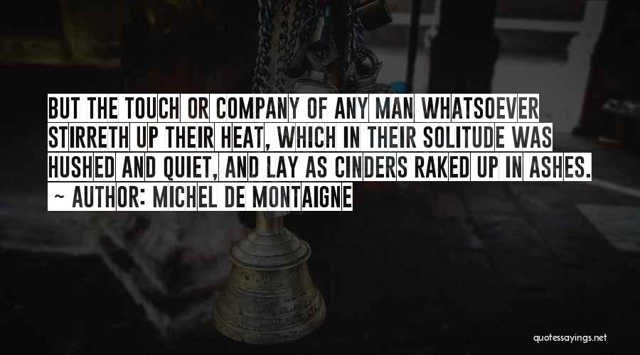 Michel De Montaigne Quotes: But The Touch Or Company Of Any Man Whatsoever Stirreth Up Their Heat, Which In Their Solitude Was Hushed And