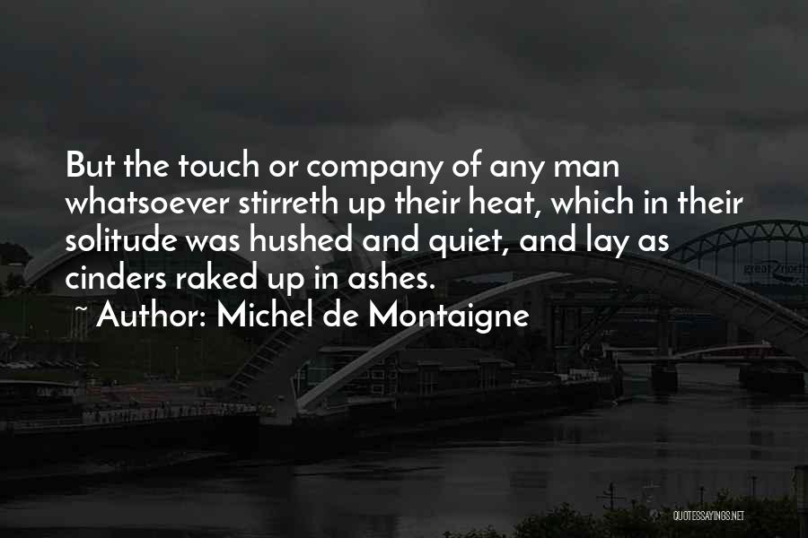 Michel De Montaigne Quotes: But The Touch Or Company Of Any Man Whatsoever Stirreth Up Their Heat, Which In Their Solitude Was Hushed And