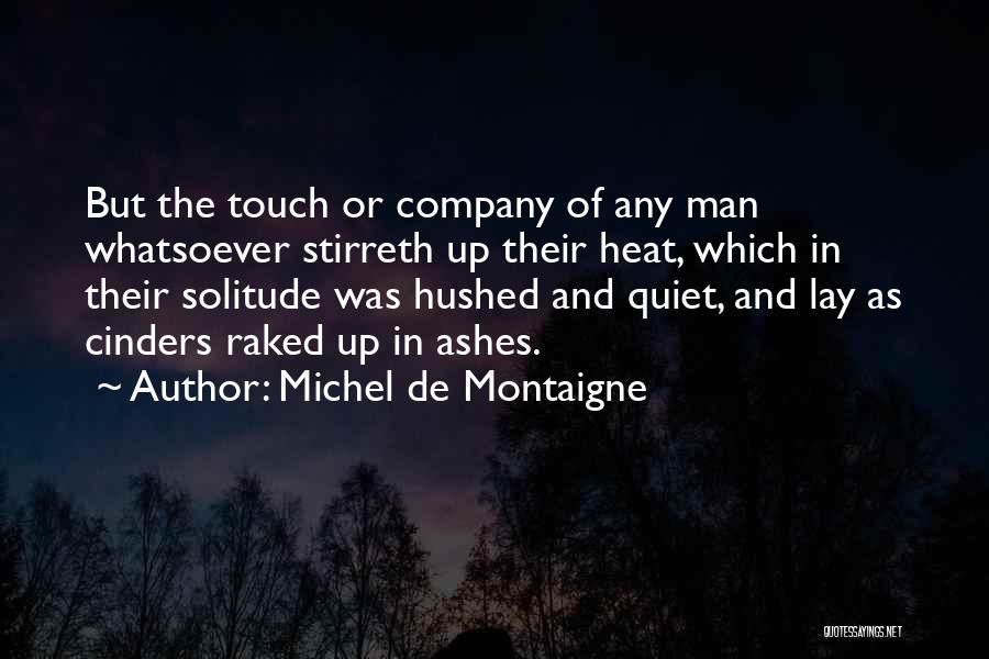 Michel De Montaigne Quotes: But The Touch Or Company Of Any Man Whatsoever Stirreth Up Their Heat, Which In Their Solitude Was Hushed And