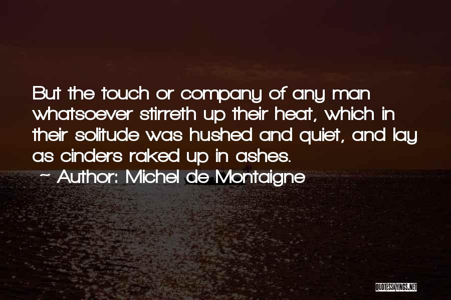 Michel De Montaigne Quotes: But The Touch Or Company Of Any Man Whatsoever Stirreth Up Their Heat, Which In Their Solitude Was Hushed And