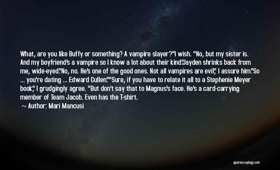 Mari Mancusi Quotes: What, Are You Like Buffy Or Something? A Vampire Slayer?i Wish. No, But My Sister Is. And My Boyfriend's A