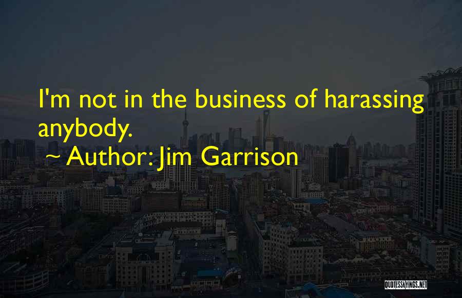 Jim Garrison Quotes: I'm Not In The Business Of Harassing Anybody.