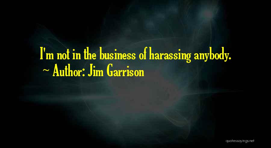 Jim Garrison Quotes: I'm Not In The Business Of Harassing Anybody.