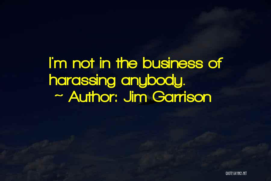 Jim Garrison Quotes: I'm Not In The Business Of Harassing Anybody.