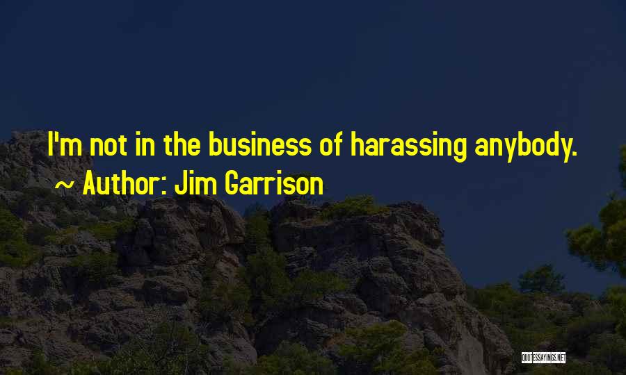 Jim Garrison Quotes: I'm Not In The Business Of Harassing Anybody.