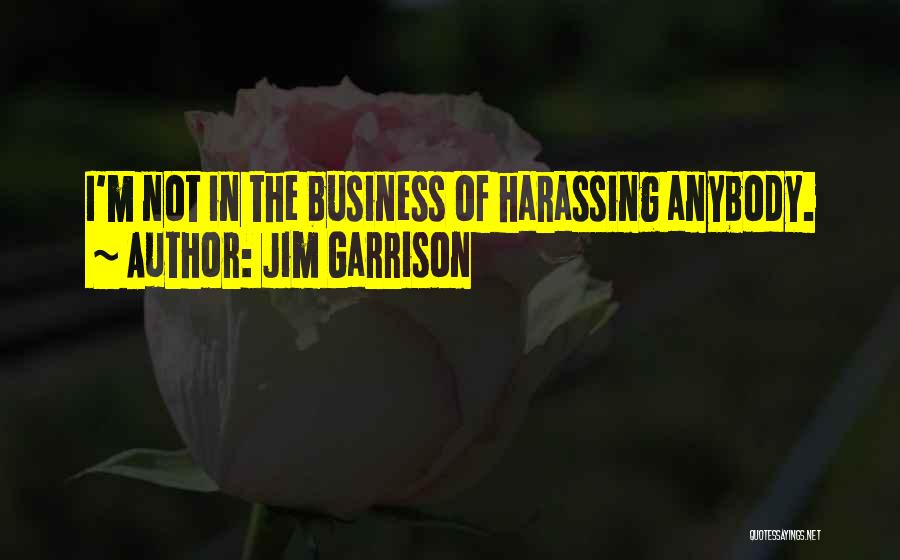 Jim Garrison Quotes: I'm Not In The Business Of Harassing Anybody.