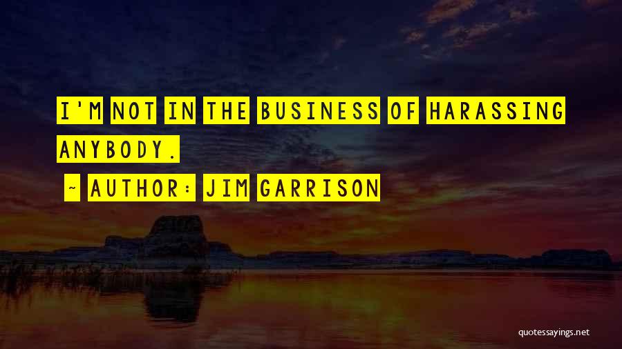 Jim Garrison Quotes: I'm Not In The Business Of Harassing Anybody.