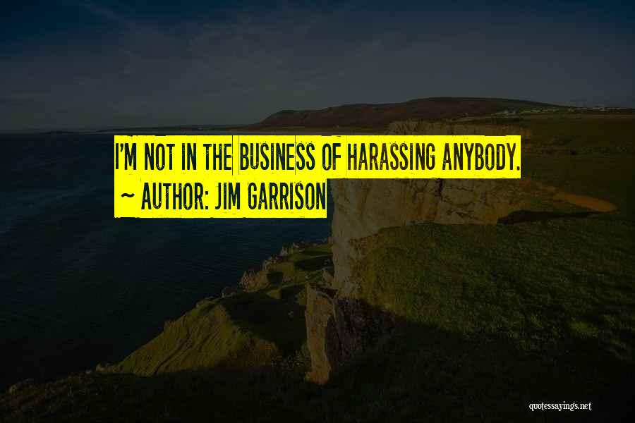 Jim Garrison Quotes: I'm Not In The Business Of Harassing Anybody.