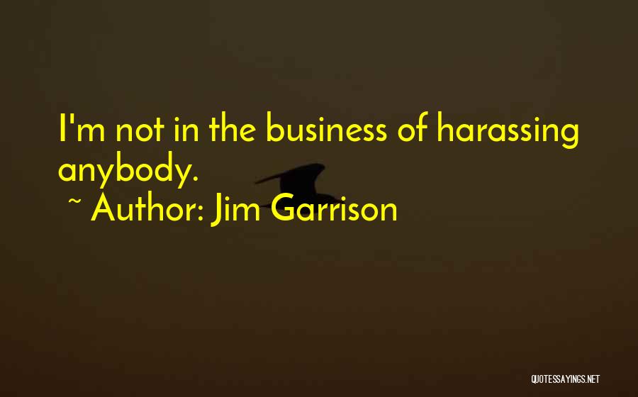 Jim Garrison Quotes: I'm Not In The Business Of Harassing Anybody.