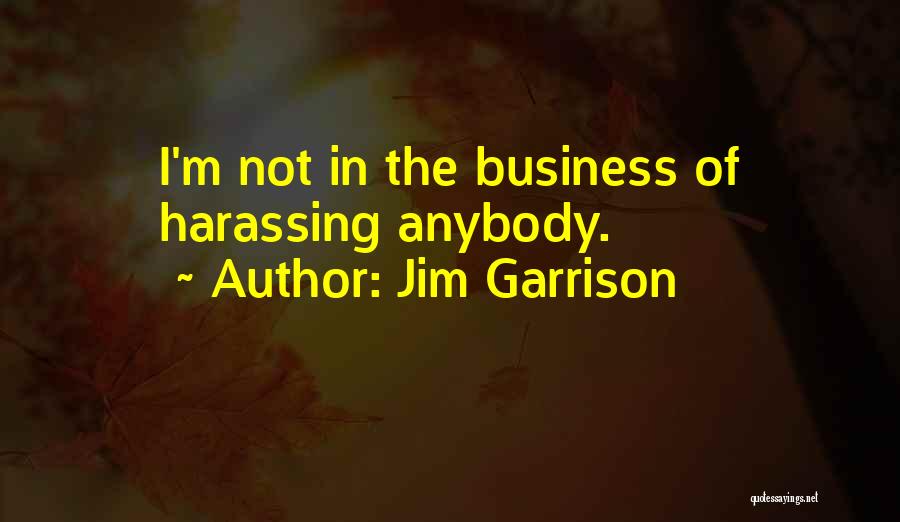 Jim Garrison Quotes: I'm Not In The Business Of Harassing Anybody.