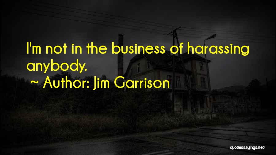 Jim Garrison Quotes: I'm Not In The Business Of Harassing Anybody.