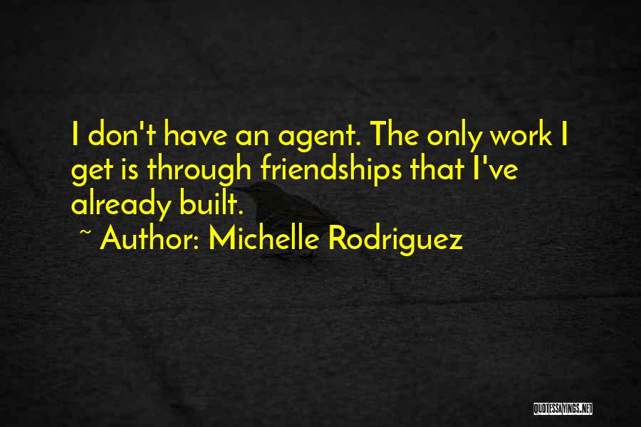 Michelle Rodriguez Quotes: I Don't Have An Agent. The Only Work I Get Is Through Friendships That I've Already Built.
