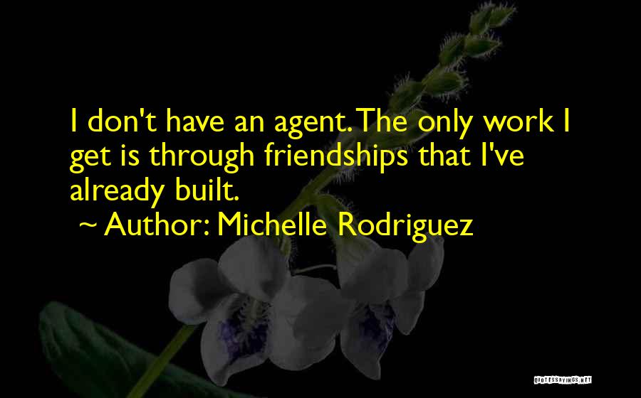 Michelle Rodriguez Quotes: I Don't Have An Agent. The Only Work I Get Is Through Friendships That I've Already Built.