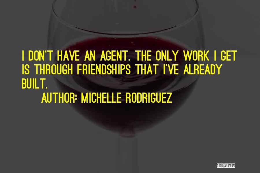 Michelle Rodriguez Quotes: I Don't Have An Agent. The Only Work I Get Is Through Friendships That I've Already Built.