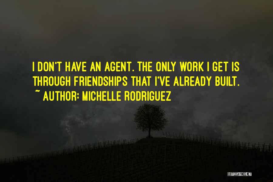 Michelle Rodriguez Quotes: I Don't Have An Agent. The Only Work I Get Is Through Friendships That I've Already Built.