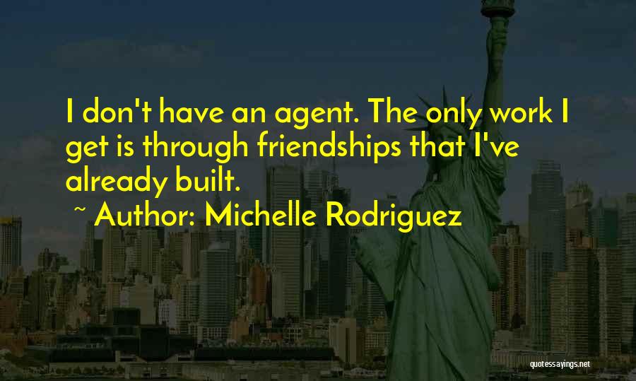 Michelle Rodriguez Quotes: I Don't Have An Agent. The Only Work I Get Is Through Friendships That I've Already Built.