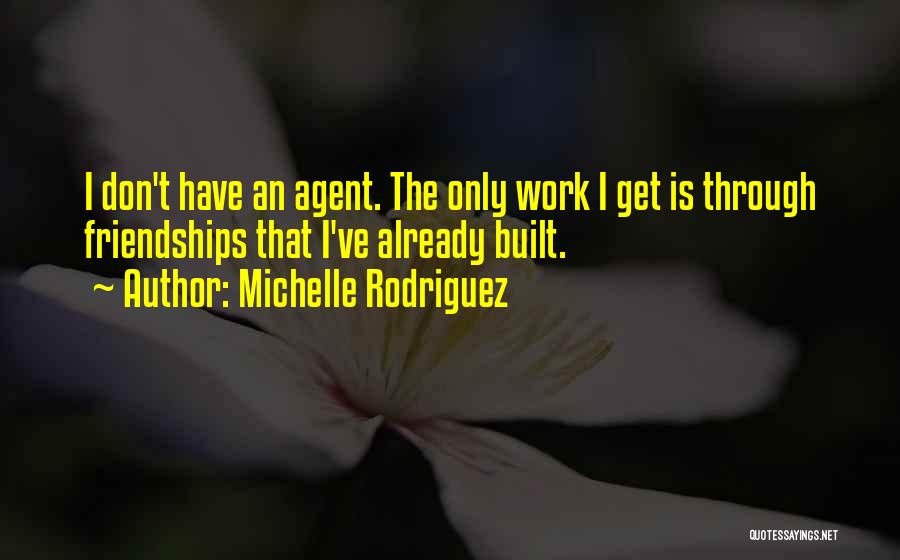 Michelle Rodriguez Quotes: I Don't Have An Agent. The Only Work I Get Is Through Friendships That I've Already Built.