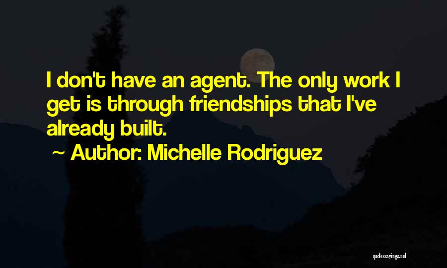 Michelle Rodriguez Quotes: I Don't Have An Agent. The Only Work I Get Is Through Friendships That I've Already Built.
