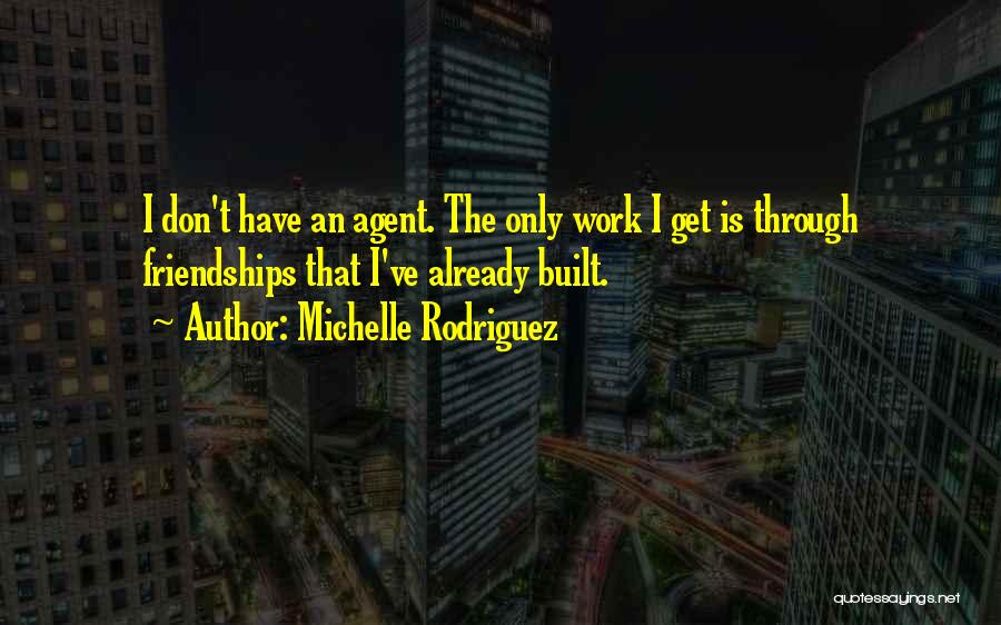 Michelle Rodriguez Quotes: I Don't Have An Agent. The Only Work I Get Is Through Friendships That I've Already Built.